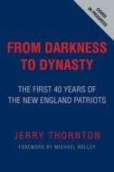 From Darkness to Dynasty: The First 40 Years of the New England Patriots di Jerry Thornton edito da TRIUMPH BOOKS