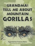 Grandma! Tell Me About Mountain Gorillas di TUGUMISIRIZE BAIRO edito da Lightning Source Uk Ltd
