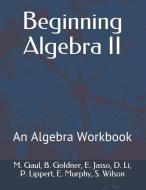 Beginning Algebra II: An Algebra Workbook di B. Goldner, E. Jasso, D. Li edito da INDEPENDENTLY PUBLISHED