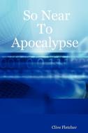 So Near to Apocalypse di Clive Fletcher edito da Lulu Enterprises, UK Ltd