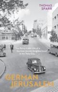 German Jerusalem: The Remarkable Life of a German-Jewish Neighbourhood in the Holy City di Thomas Sparr edito da HAUS PUB