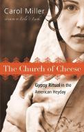The Church of Cheese: Gypsy Ritual in the American Heyday di Carol Miller edito da GEMMAMEDIA