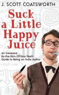 Suck a Little Happy Juice di J Scott Coatsworth edito da Inherence LLC