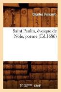 Saint Paulin, Evesque de Nole, Poeme (Ed.1686) di Charles Perrault edito da HACHETTE LIVRE