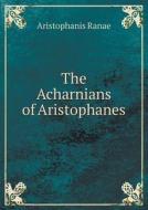 The Acharnians Of Aristophanes di Aristophanis Ranae edito da Book On Demand Ltd.