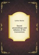 Secret Proceedings And Debates Of The Convention di Luther Martin edito da Book On Demand Ltd.