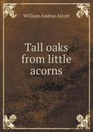 Tall Oaks From Little Acorns di William a Alcott edito da Book On Demand Ltd.
