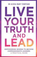 Live Your Truth and Lead di Alexia Mary Tzortzaki edito da Sunflower Publishing