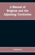 A manual of Belgium and the adjoining territories di Unknown edito da Alpha Editions
