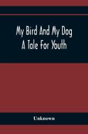 My Bird And My Dog; A Tale For Youth di Unknown edito da Alpha Editions