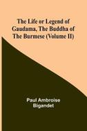 The Life or Legend of Gaudama, the Buddha of the Burmese (Volume II) di Paul Ambroise Bigandet edito da Alpha Editions