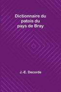 Dictionnaire du patois du pays de Bray di J. -E. Decorde edito da Alpha Editions