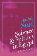 Science and Politics in Egypt: A Lifeas Journey di Rushdi Said edito da AMER UNIV IN CAIRO PR