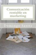 Comunicacion Rentable En Marketing: Seis Pasos En La Era de Las Redes Sociales di Domingo Sanna edito da Marcom Ediciones