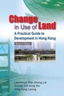 Change in Use of Land: A Practical Guide to Development in Hong Kong di Lawrence Wai Lai, Daniel Chi Ho, Hing-Fung Leung edito da HONG KONG UNIV PR