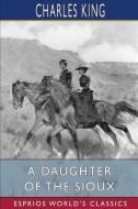 A Daughter Of The Sioux (Esprios Classics) di King Charles King edito da Blurb