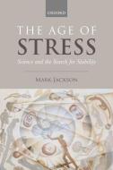 The Age of Stress: Science and the Search for Stability di Mark Jackson edito da OXFORD UNIV PR