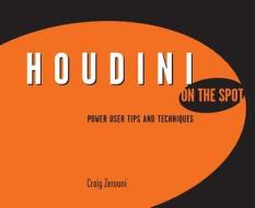 Houdini on the Spot: Time-Saving Tips and Shortcuts from the Pros di Craig Zerouni edito da FOCAL PR