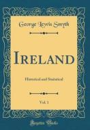 Ireland, Vol. 1: Historical and Statistical (Classic Reprint) di George Lewis Smyth edito da Forgotten Books