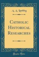 Catholic Historical Researches (Classic Reprint) di A. A. Lambing edito da Forgotten Books