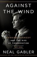 Against the Wind: Edward Kennedy and the Rise of Conservatism, 1976-2009 di Neal Gabler edito da CROWN PUB INC