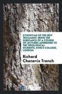 Synonyms of the New Testament: Being the Substance of a Course of Lectures Addressed to the Theological Students, King's di Richard Chenevix Trench edito da LIGHTNING SOURCE INC