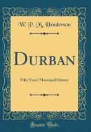 Durban: Fifty Years' Municipal History (Classic Reprint) di W. P. M. Henderson edito da Forgotten Books
