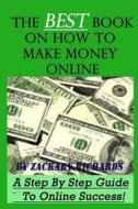 The Best Book on How to Make Money Online: A Step by Step Guide di MR Zackary Richards edito da Ari Publishing