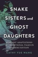 Snake Sisters And Ghost Daughters di Wang Cathy Yue Wang edito da Wayne State University Press