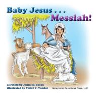 Baby Jesus . . . Messiah! di Janice D. Green edito da Honeycomb Adventures Press