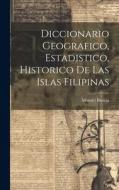 Diccionario Geografico, Estadistico, Historico De Las Islas Filipinas di Manuel Buzeta edito da LEGARE STREET PR