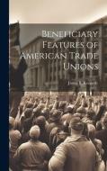 Beneficiary Features of American Trade Unions di James B. Kennedy edito da LEGARE STREET PR
