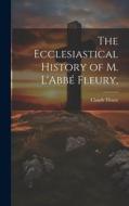 The Ecclesiastical History of M. L'Abbé Fleury, di Claude Fleury edito da LEGARE STREET PR