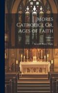 Mores Catholici, Or, Ages of Faith; Volume 3 di Kenelm Henry Digby edito da LEGARE STREET PR