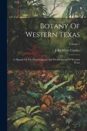 Botany Of Western Texas: A Manual Of The Phanerograms And Pteridophytes Of Western Texas; Volume 1 di John Merle Coulter edito da LEGARE STREET PR