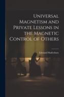 Universal Magnetism and Private Lessons in the Magnetic Control of Others di Edmund Shaftesbury edito da LEGARE STREET PR