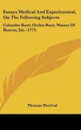 Essays Medical and Experimental, on the Following Subjects: Columbo Root; Orchis Root; Waters of Buxton, Etc. (1773) di Thomas Percival edito da Kessinger Publishing