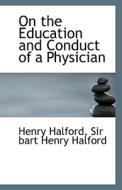 On The Education And Conduct Of A Physician di Sir Bart Henry Halford Henry Halford edito da Bibliolife