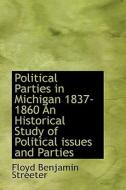 Political Parties In Michigan 1837-1860 An Historical Study Of Political Issues And Parties di Floyd Benjamin Streeter edito da Bibliolife
