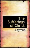 The Sufferings Of Christ di Layman edito da Bibliolife