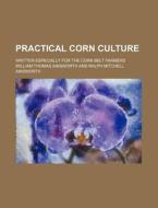 Practical Corn Culture; Written Especially for the Corn Belt Farmers di William Thomas Ainsworth edito da Rarebooksclub.com