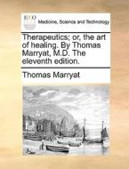 Therapeutics; Or, The Art Of Healing. By Thomas Marryat, M.d. The Eleventh Edition di Thomas Marryat edito da Gale Ecco, Print Editions