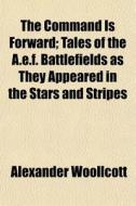 The Command Is Forward; Tales Of The A.e di Alexander Woollcott edito da General Books
