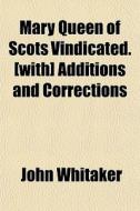 Mary Queen Of Scots Vindicated. [with] A di John Whitaker edito da General Books