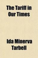 The Tariff In Our Times di Ida M. Tarbell edito da General Books Llc