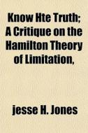Know Hte Truth; A Critique On The Hamilt di Jesse H. Jones edito da General Books