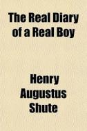 The Real Diary Of A Real Boy di Henry Augustus Shute edito da General Books