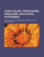 John Calvin, Theologian, Preacher, Educator, Statesman di Philip Vollmer edito da General Books Llc