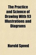 The Practice And Science Of Drawing With di Harold Speed edito da General Books