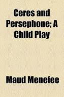 Ceres And Persephone; A Child Play di Maud Menefee edito da General Books Llc
